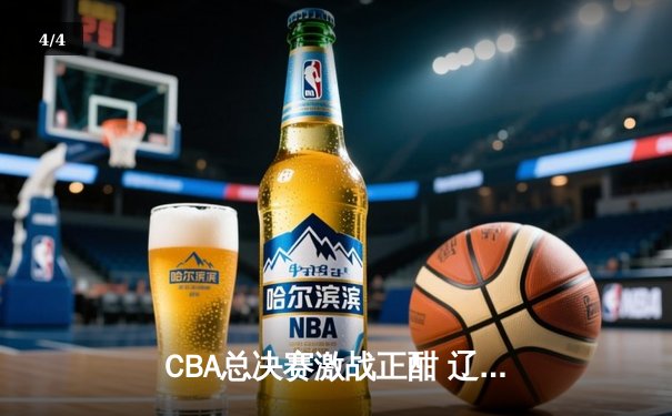 CBA总决赛激战正酣 辽宁男篮客场逆转广东取赛点 - 4