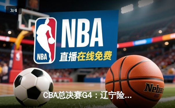 CBA总决赛G4：辽宁险胜广东夺赛点，赵继伟关键三分定乾坤 - 3