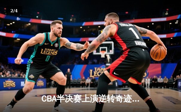 CBA半决赛上演逆转奇迹 辽宁本钢加时擒龙夺赛点 - 2