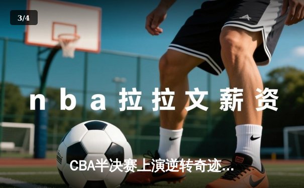 CBA半决赛上演逆转奇迹 辽宁本钢加时擒龙夺赛点 - 3