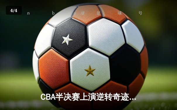 CBA半决赛上演逆转奇迹 辽宁本钢加时擒龙夺赛点 - 4