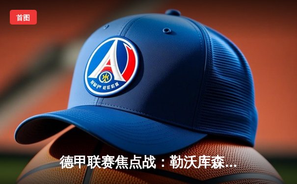 德甲联赛焦点战：勒沃库森3-0完胜拜仁慕尼黑，终结对手十连冠梦