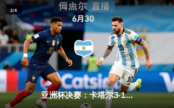 亚洲杯决赛：卡塔尔3-1击败约旦成功卫冕，阿费夫点球帽子戏法创历史 - 2