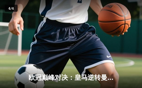 欧冠巅峰对决：皇马逆转曼城晋级决赛，维尼修斯闪耀伯纳乌 - 4