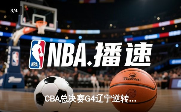 CBA总决赛G4辽宁逆转广东 赵继伟24+10率队夺赛点 - 3