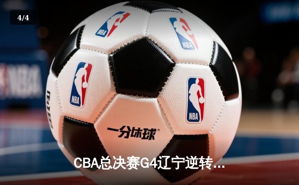 CBA总决赛G4辽宁逆转广东 赵继伟24+10率队夺赛点 - 4