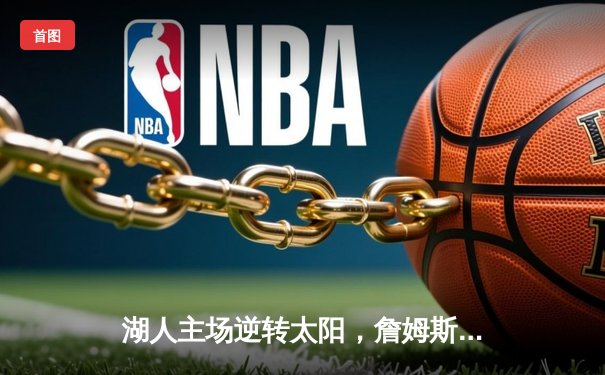 湖人主场逆转太阳，詹姆斯关键时刻三分一锤定音