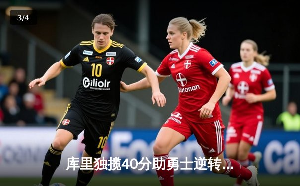 库里独揽40分助勇士逆转掘金，西部决赛悬念再起 - 3