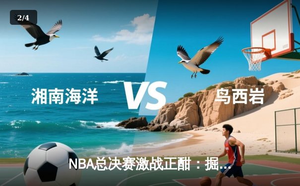 NBA总决赛激战正酣：掘金G4加时逆转热火3-1夺赛点，约基奇狂砍43分创历史 - 2