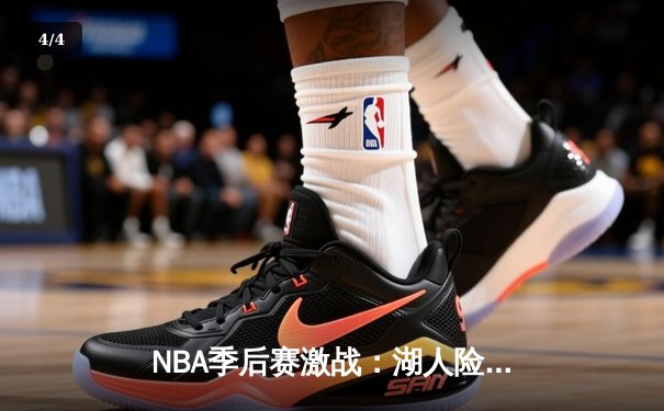 NBA季后赛激战：湖人险胜勇士，詹姆斯关键三分锁定胜局 - 4