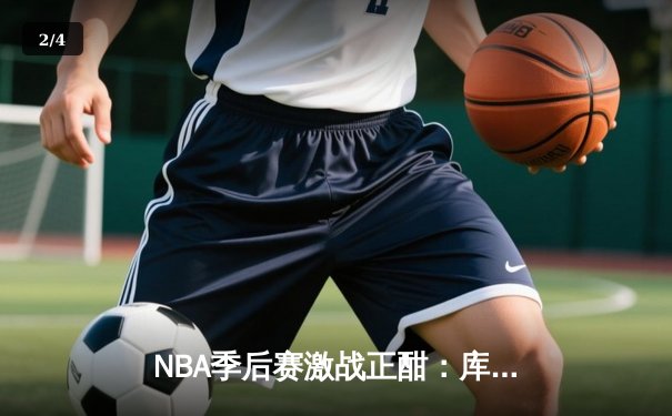NBA季后赛激战正酣：库里狂砍45分率勇士逆转掘金，总比分3-2夺赛点 - 2