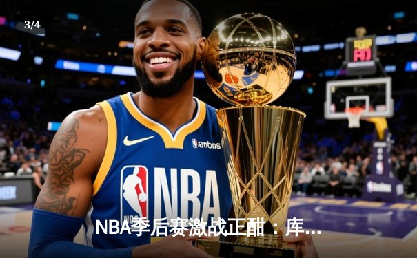 NBA季后赛激战正酣：库里狂砍45分率勇士逆转掘金，总比分3-2夺赛点 - 3