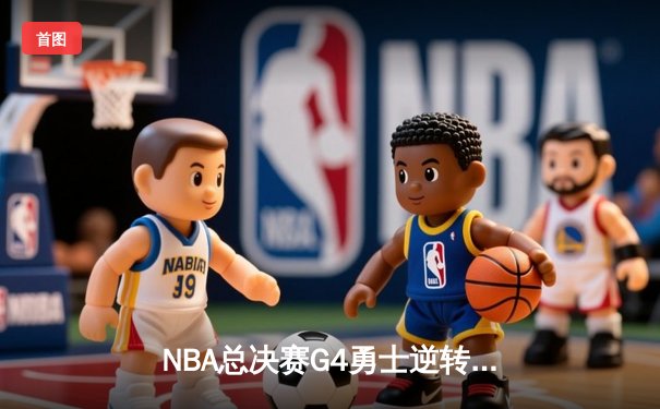 NBA总决赛G4勇士逆转凯尔特人 库里43分创历史加冕FMVP