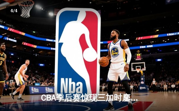 CBA季后赛惊现三加时鏖战 辽宁本钢逆转广东宏远夺赛点 - 4