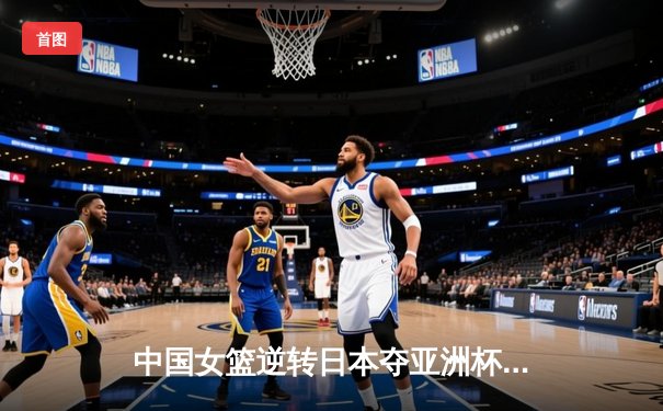 中国女篮逆转日本夺亚洲杯冠军，韩旭23+15荣膺MVP