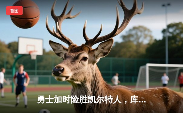 勇士加时险胜凯尔特人，库里狂砍43分上演三分雨