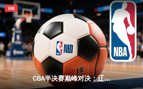 CBA半决赛巅峰对决：辽宁本钢加时险胜广东宏远，赵继伟砍下33分创生涯新高