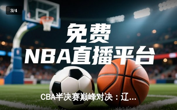 CBA半决赛巅峰对决：辽宁本钢加时险胜广东宏远，赵继伟砍下33分创生涯新高 - 3