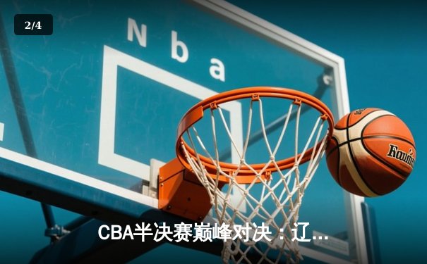 CBA半决赛巅峰对决：辽宁本钢加时险胜广东宏远，赵继伟砍下33分创生涯新高 - 2