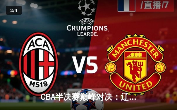 CBA半决赛巅峰对决：辽宁本钢加时险胜广东宏远，赵继伟砍下33分创生涯新高 - 2